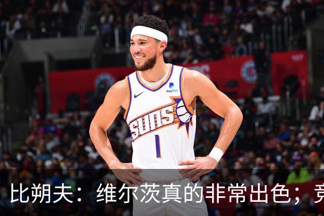 比朔夫：维尔茨真的非常出色；竞争会让我们进步并发挥到极致