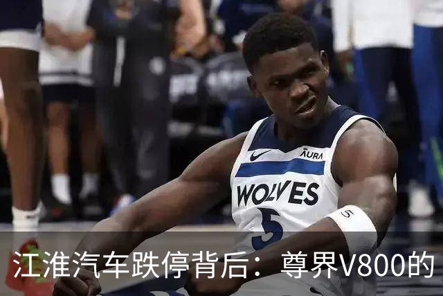 江淮汽车跌停背后：尊界V800的“华为+江淮”等式，还算得过来吗？
