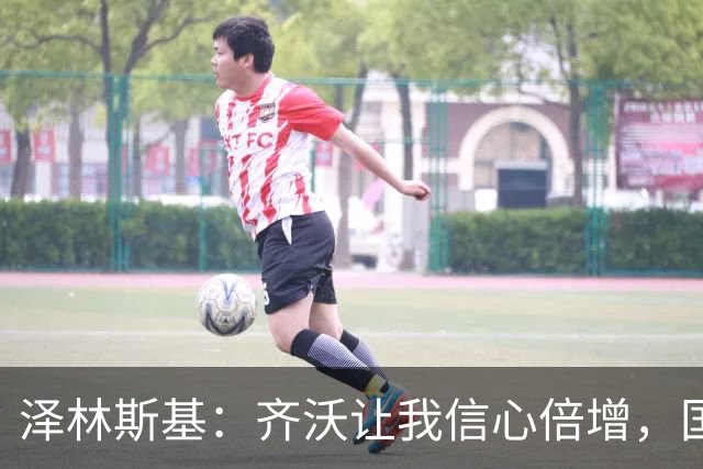 泽林斯基：齐沃让我信心倍增，国米防守还需打磨