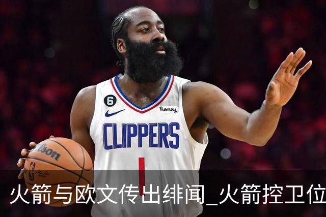 火箭与欧文传出绯闻 火箭控卫位置是否需要升级 欧文是火箭的最佳选择吗