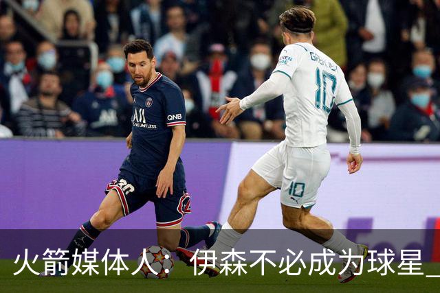 火箭媒体人：伊森不必成为球星 顶级的角色球员同样有价值