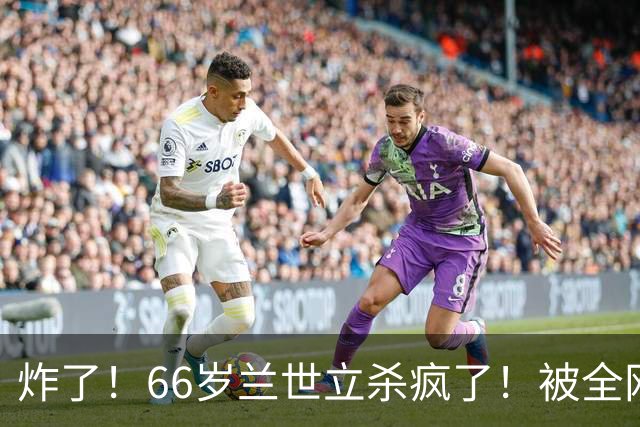 炸了！66岁兰世立杀疯了！被全网禁言，反手甩出“秀厂”