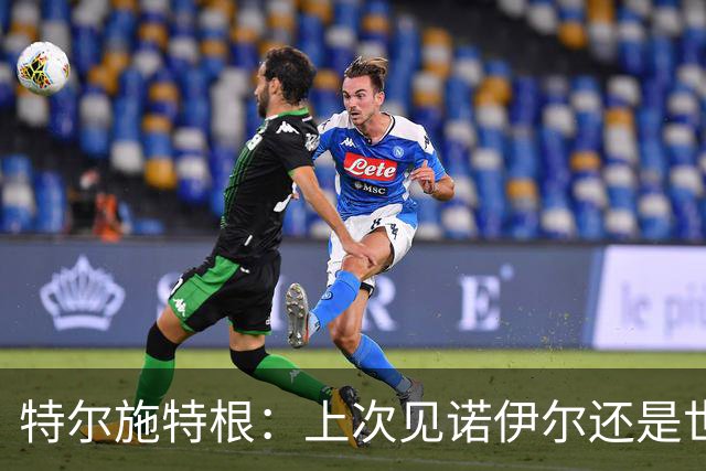 特尔施特根：上次见诺伊尔还是世界杯前，希望他能有好的收尾