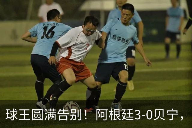 球王圆满告别！阿根廷3-0贝宁，39岁梅西完美结束21年蓝白生涯
