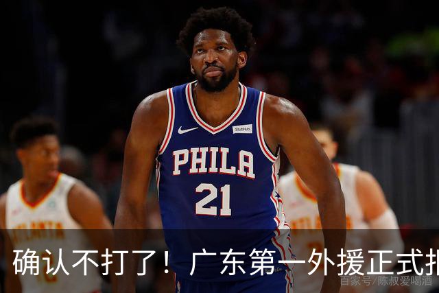 确认不打了！广东第一外援正式报销，亚帅被逼签下莫兰德？