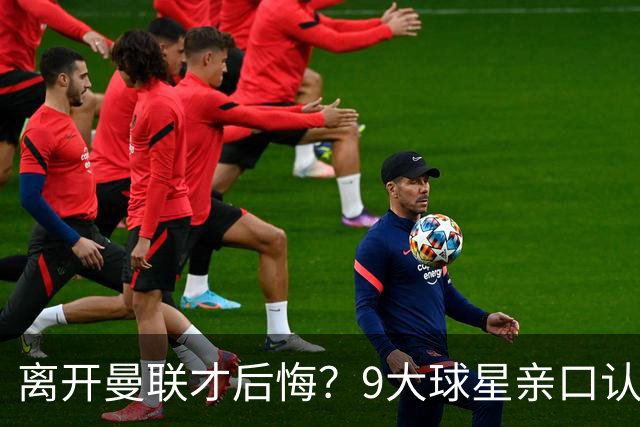 离开曼联才后悔？9大球星亲口认错，小贝基恩在列