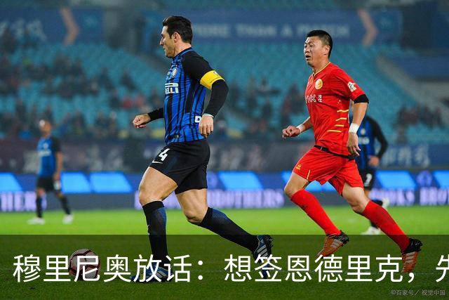 穆里尼奥放话：想签恩德里克，先过我这一关