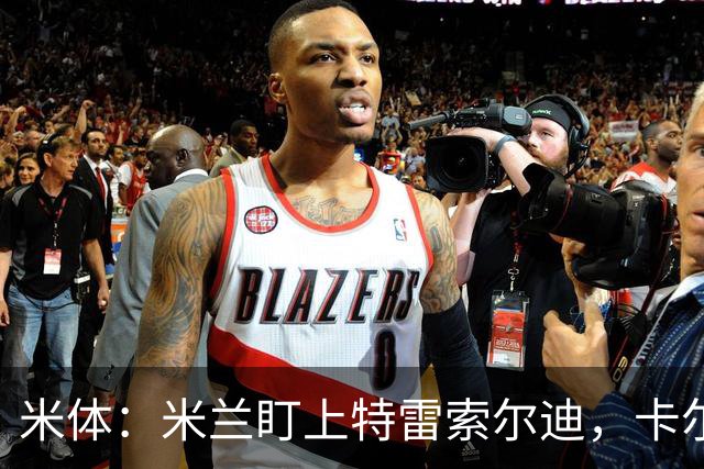 米体：米兰盯上特雷索尔迪，卡尔迪纳莱很喜欢他