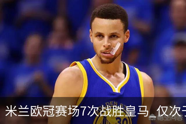 米兰欧冠赛场7次战胜皇马 仅次于拜仁和尤文图斯