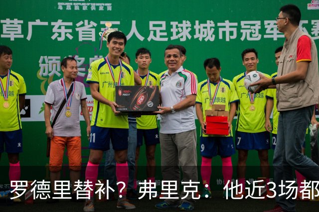 罗德里替补？弗里克：他近3场都首发了需要休息 贝尔纳尔值得信任