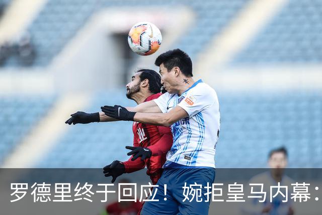 罗德里终于回应！婉拒皇马内幕：是他亲自给穆里尼奥打了电话