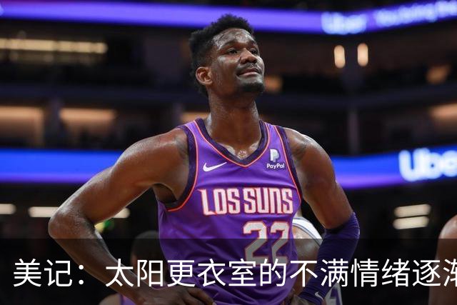 美记：太阳更衣室的不满情绪逐渐加剧 球队缺少能梳理进攻的控卫