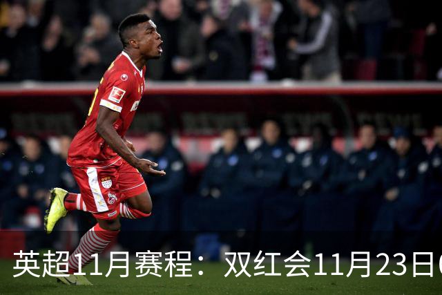 英超11月赛程：双红会11月23日00:30，枪手vs曼城11月30日00:30
