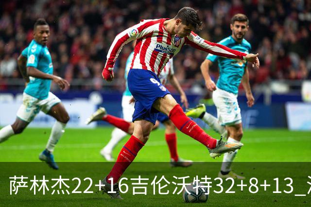 萨林杰22+16吉伦沃特32+8+13 深圳克山东9连胜