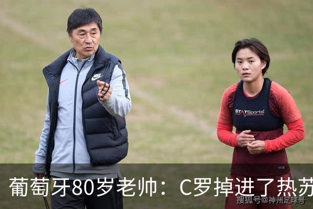 葡萄牙80岁老帅：C罗掉进了热苏斯的陷阱，一切都是预谋好的