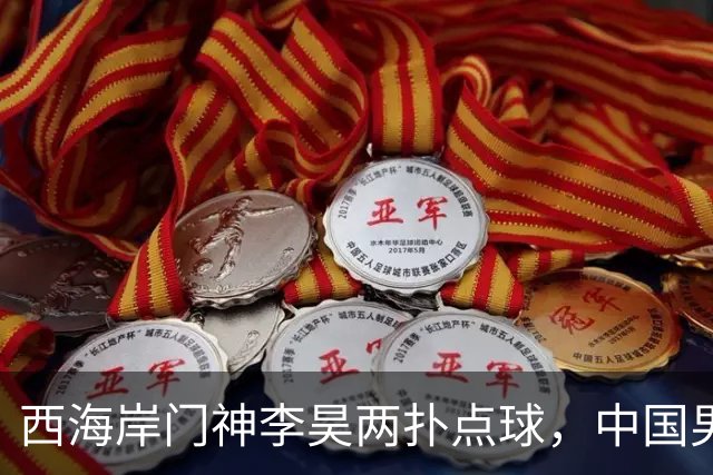 西海岸门神李昊两扑点球，中国男足时隔28年亚运会再摘铜牌