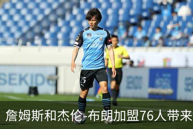 詹姆斯和杰伦-布朗加盟76人带来隐患？21岁超新星面临首发危机