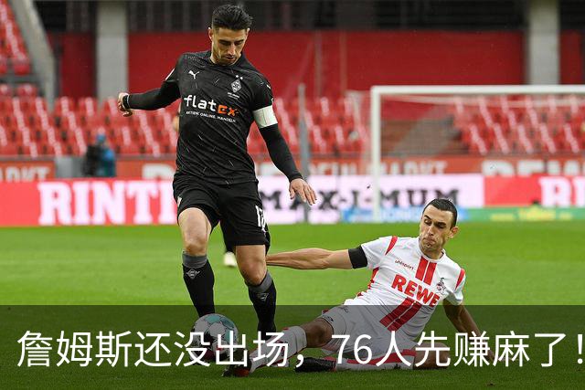 詹姆斯还没出场，76人先赚麻了！票价暴涨156%，胸前广告超3000万