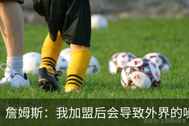 詹姆斯：我加盟后会导致外界的噪音成倍出现 我理解这一点