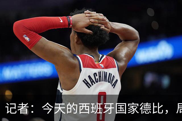 记者：今天的西班牙国家德比，局势明显脱离了弗里克的掌控