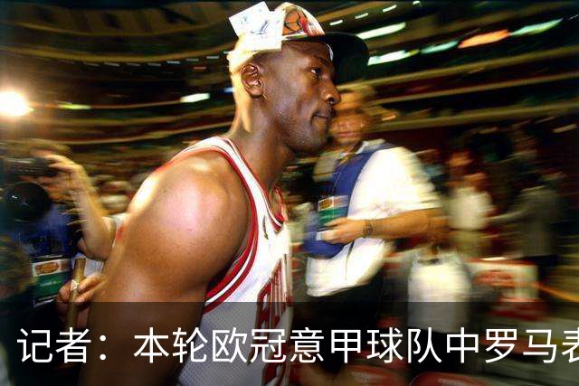记者：本轮欧冠意甲球队中罗马表现最佳，不巧皇马是怪物级别