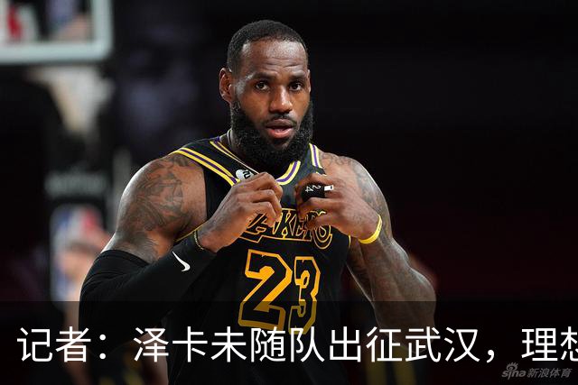 记者：泽卡未随队出征武汉，理想情况下能赶上对阵成都的比赛
