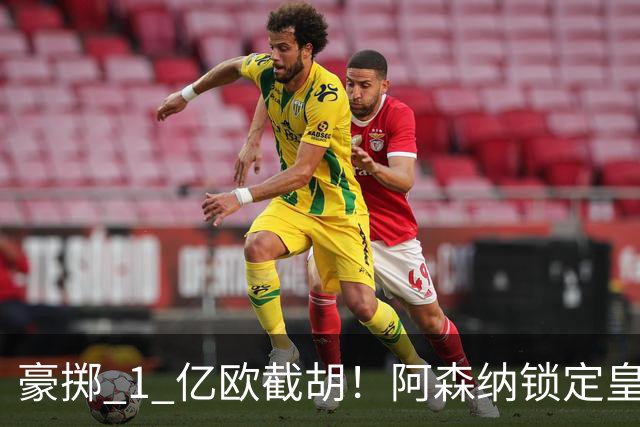 豪掷 1 亿欧截胡！阿森纳锁定皇马头号目标！阿尔特塔钦点