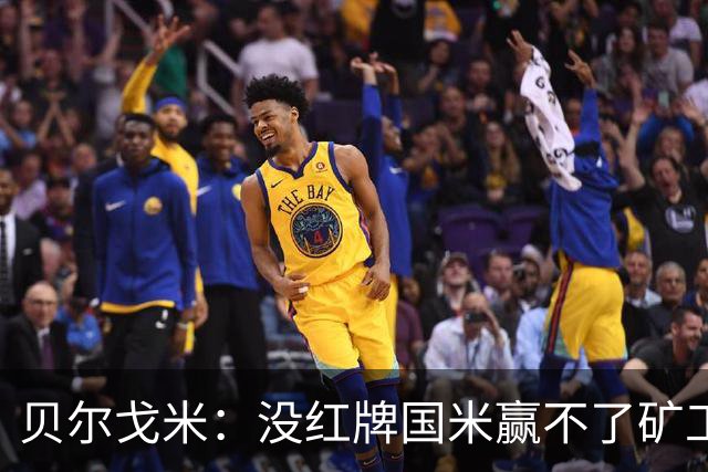 贝尔戈米：没红牌国米赢不了矿工，带来了更强的情绪、专注度
