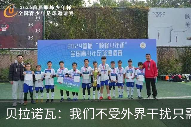 贝拉诺瓦：我们不受外界干扰只需专注比赛，对尤文时将每球必争
