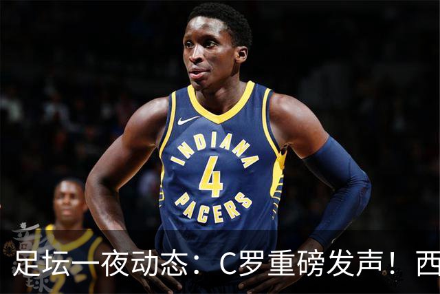 足坛一夜动态：C罗重磅发声！西班牙2-1晋级8强 英格兰3-0