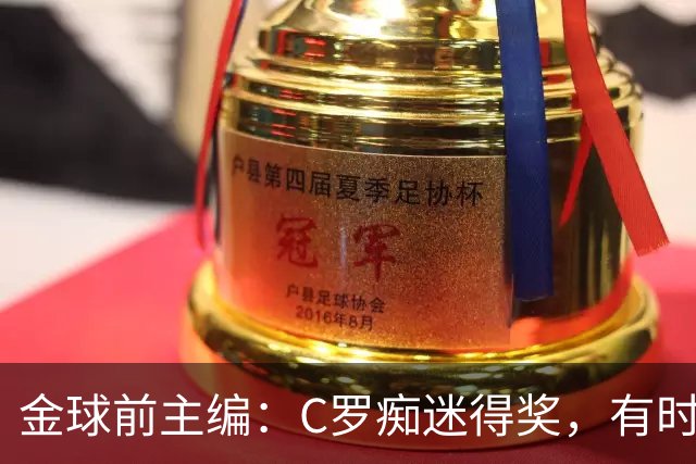 金球前主编：C罗痴迷得奖，有时不拿奖不出席颁奖，梅西有时也是