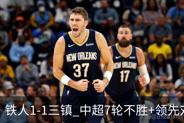 铁人1-1三镇 中超7轮不胜+领先对手4分 陈彬彬世界波 洛泰绝平救主