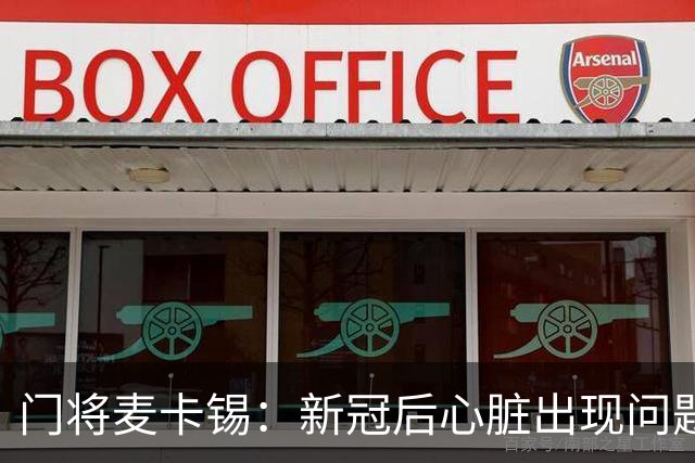 门将麦卡锡：新冠后心脏出现问题，曾被医生要求退役
