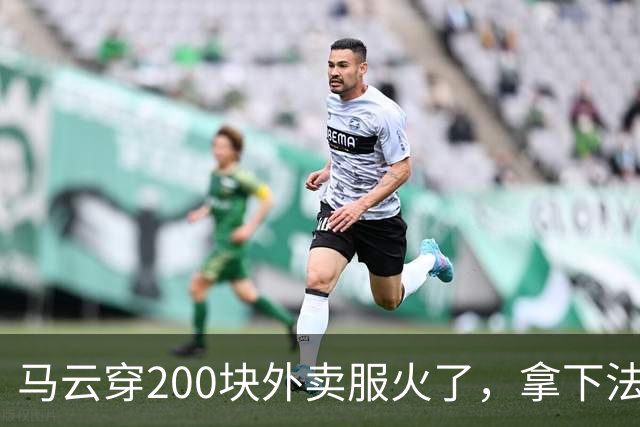 马云穿200块外卖服火了，拿下法国设计金奖！首富同款最低只要29.9元…