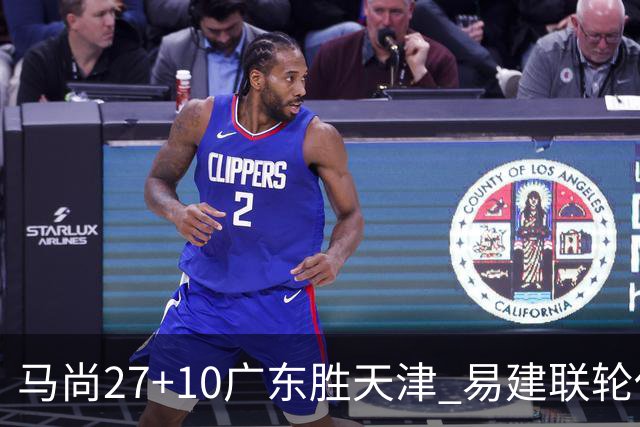马尚27+10广东胜天津 易建联轮休赵睿11分
