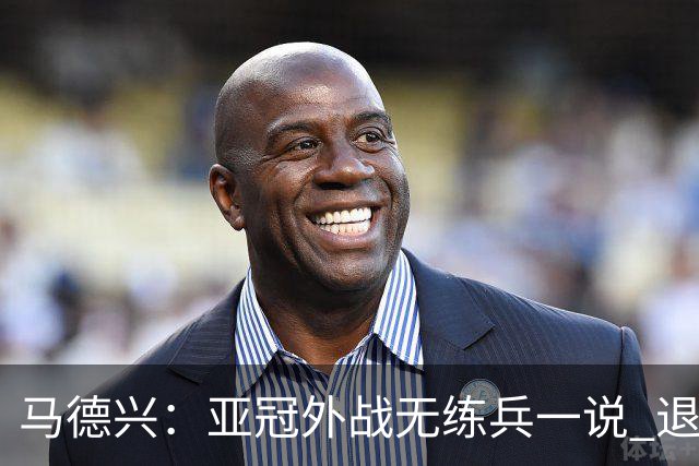 马德兴：亚冠外战无练兵一说 退赛是对赛事的尊重