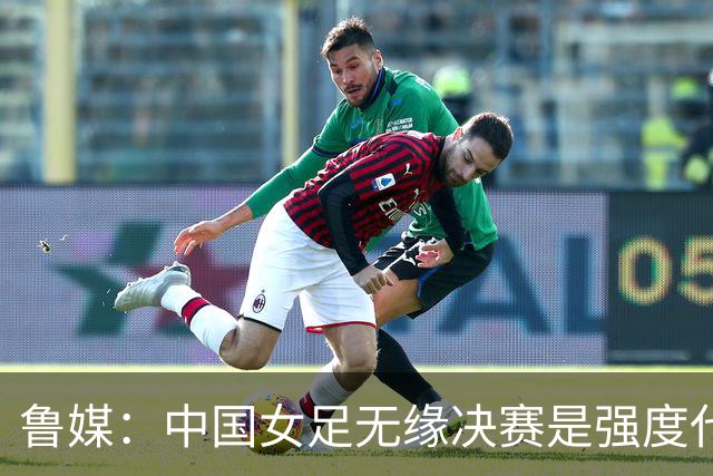 鲁媒：中国女足无缘决赛是强度代差，国内联赛节奏慢对抗不足