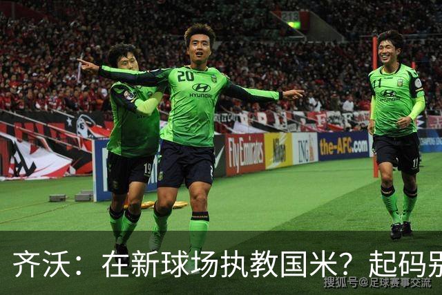 齐沃：在新球场执教国米？起码别像我的某些同行那样住进医院
