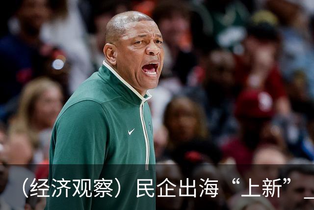 （经济观察）民企出海“上新” 全球市场重新定义“中国货”