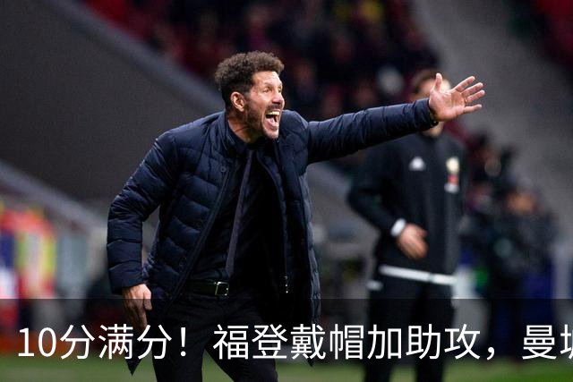10分满分！福登戴帽加助攻，曼城主场5比1大胜