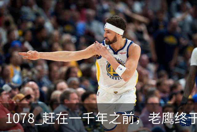 1078 赶在一千年之前，老鹰终于交易走了希尔德
