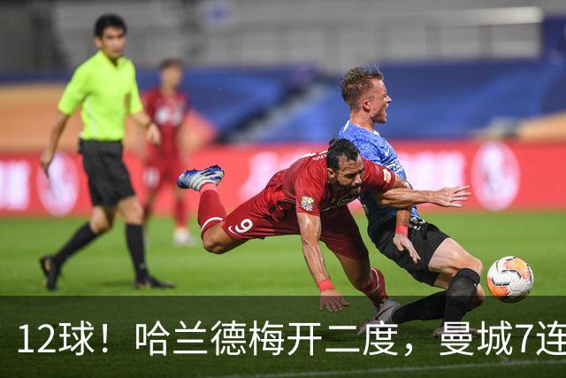 12球！哈兰德梅开二度，曼城7连胜领跑积分榜