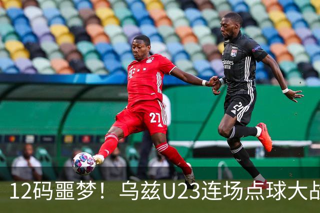 12码噩梦！乌兹U23连场点球大战失利，上场和日本罚到第10轮