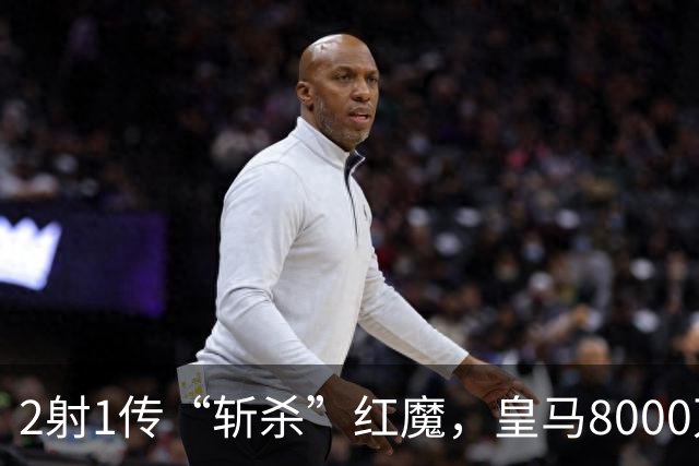 2射1传“斩杀”红魔，皇马8000万欧回购帕斯？球员真会回去吗