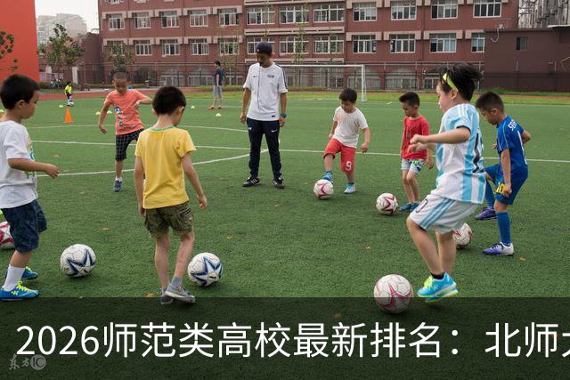 2026师范类高校最新排名：北师大第1，陕师大被挤出前6，福师大第9！家长考生可了解