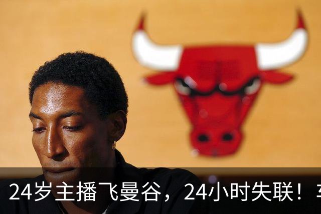 24岁主播飞曼谷，24小时失联！车去哪了？