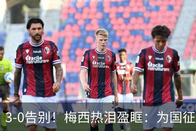 3-0告别！梅西热泪盈眶：为国征战21年208球70助，难说再见