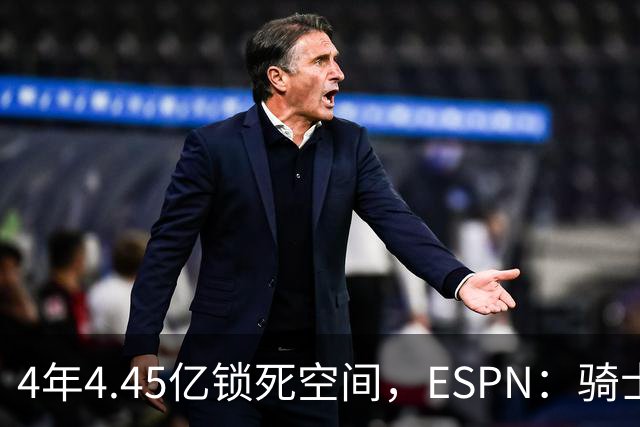 4年4.45亿锁死空间，ESPN：骑士这波操作像廉价酒