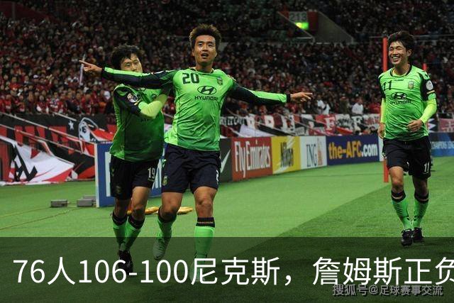 76人106-100尼克斯，詹姆斯正负值首发倒数第一，最佳球员出炉