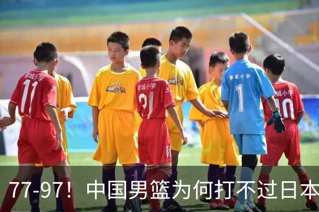 77-97！中国男篮为何打不过日本队？崔永熙毫不避讳说出原因，说得很实在